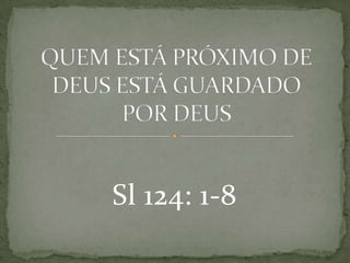 QUEM ESTÁ PRÓXIMO DE DEUS ESTÁ GUARDADO POR DEUS Sl 124: 1-8 