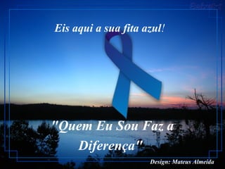 "Quem Eu Sou Faz a Diferença"  Eis aqui a sua fita azul !    Design: Mateus Almeida   