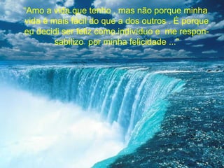 “Amo a vida que tenho , mas não porque minha
vida é mais fácil do que a dos outros . É porque
eu decidi ser feliz como indivíduo e me respon-
        sabilizo por minha felicidade ...”
 