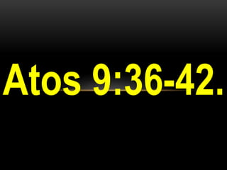 Atos 9:36-42.
 