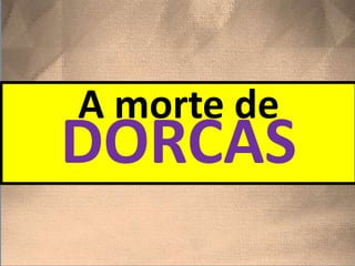 A morte de
DORCAS
 