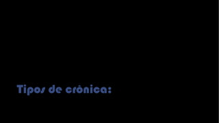 Tipos de crônica:
 