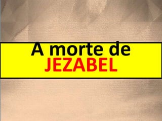 A morte de
JEZABEL
 