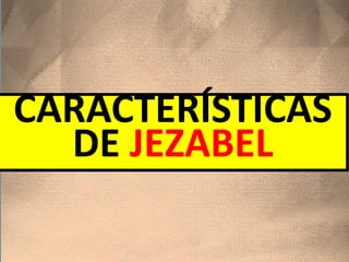 CARACTERÍSTICAS
DE JEZABEL
 
