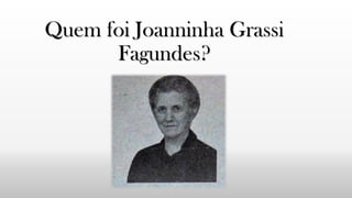Quem foi Joanninha Grassi
Fagundes?
 