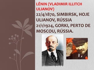 LÊNIN (VLADIMIR ILLITCH
ULIANOV)
22/4/1870, SIMBIRSK, HOJE
ULIANOV, RÚSSIA
21/1/1924, GORKI, PERTO DE
MOSCOU, RÚSSIA.
 
