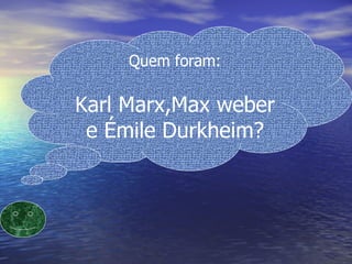 Quem foram Karl Marx,Max weber e Emile Durkheim? Quem foram: Karl Marx,Max weber e Émile Durkheim? 