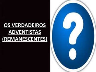 OS VERDADEIROS
ADVENTISTAS
(REMANESCENTES)
 