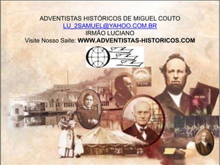 ADVENTISTAS HISTÓRICOS DE MIGUEL COUTO
LU_2SAMUEL@YAHOO.COM.BR
IRMÃO LUCIANO
Visite Nosso Saite: WWW.ADVENTISTAS-HISTORICOS.COM
 