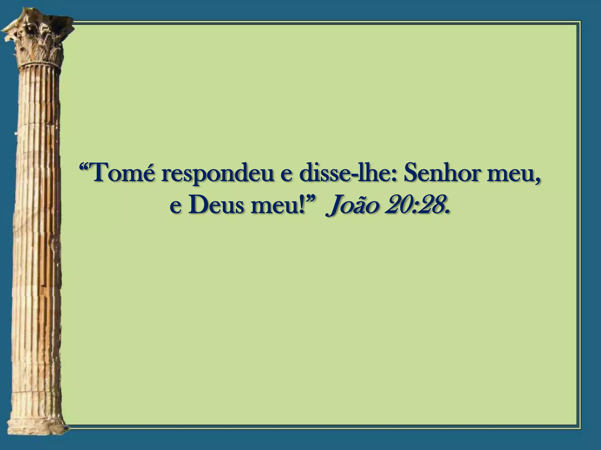 “Tomé respondeu e disse-lhe: Senhor meu,
e Deus meu!” João 20:28.