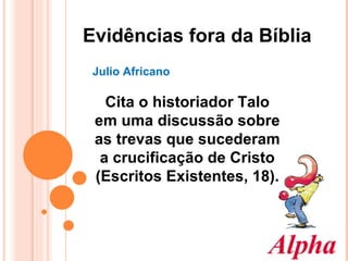 Julio Africano  Cita o historiador Talo em uma discussão sobre as trevas que sucederam a crucificação de Cristo (Escritos Existentes, 18). Evidências fora da Bíblia 