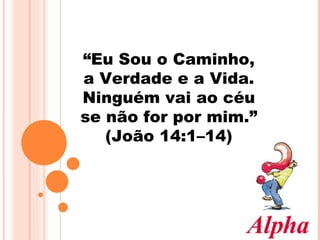 “ Eu Sou o Caminho, a Verdade e a Vida. Ninguém vai ao céu se não for por mim.”  (João 14:1–14) 