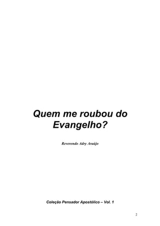 2
Quem me roubou do
Evangelho?
Reverendo Adry Araújo
Coleção Pensador Apostólico – Vol. 1
 