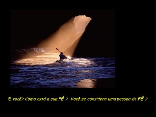 E  você? Como está a sua  FÉ  ?  Você se considera uma pessoa de  FÉ  ?   
