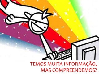 TEMOS MUITA INFORMAÇÃO,
MAS COMPREENDEMOS?
 