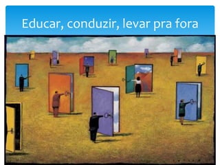 7
Educar, conduzir, levar pra fora
 