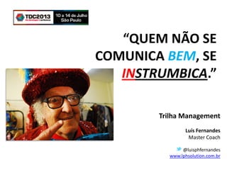 “QUEM NÃO SE
COMUNICA BEM, SE
INSTRUMBICA.”
Trilha Management
Luís Fernandes
Master Coach
@luisphfernandes
www.lphsolution.com.br
 