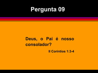 Deus, o Pai é nosso
consolador?
II Corintios 1:3-4
Pergunta 09
 