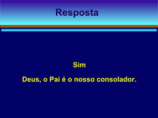 Sim
Deus, o Pai é o nosso consolador.
Resposta
 