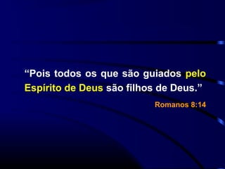 “Pois todos os que são guiados pelo
Espírito de Deus são filhos de Deus.”
Romanos 8:14
 
