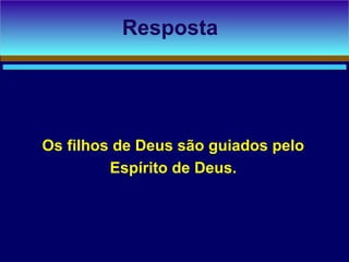 Os filhos de Deus são guiados pelo
Espírito de Deus.
Resposta
 