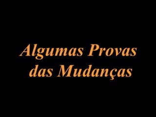Algumas ProvasAlgumas Provas
das Mudançasdas Mudanças
 