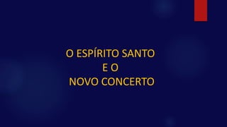 O ESPÍRITO SANTO
E O
NOVO CONCERTO
 