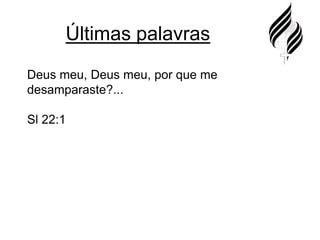 Últimas palavrasDeus meu, Deus meu, por que me desamparaste?...Sl 22:1
