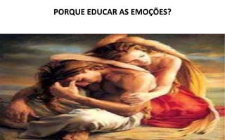 PORQUE EDUCAR AS EMOÇÕES?
 