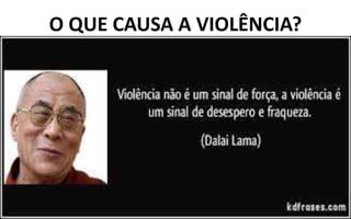 O QUE CAUSA A VIOLÊNCIA?
 