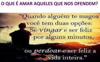 O QUE É AMAR AQUELES QUE NOS OFENDEM?
 