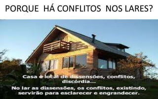 PORQUE HÁ CONFLITOS NOS LARES?
 