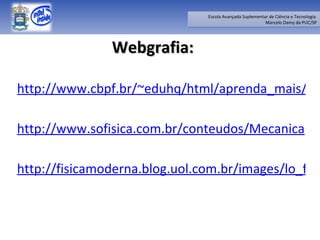 Webgrafia: http://www.cbpf.br/~eduhq/html/aprenda_mais/jurema/ficha_movimento.htm  http://www.sofisica.com.br/conteudos/Mecanica http://fisicamoderna.blog.uol.com.br/images/lo_futebol_4.jpg 