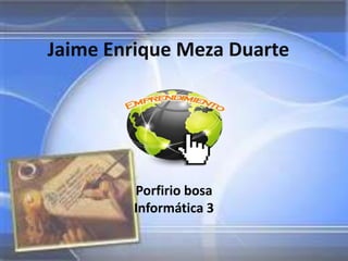 Jaime Enrique Meza Duarte




        Porfirio bosa
        Informática 3
 