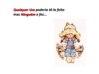 Qualquer Um  poderia tê-lo feito mas  Ninguém  o fez... 