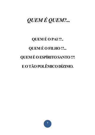 QUEM É QUEM?...

QUEM É O PAI !?..
QUEM É O FILHO !?...
QUEM É O ESPÍRITO SANTO !?!
E O TÃO POLÊMICO DÍZIMO.

7

 