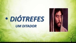 Pr. Gerson Eller 17
• DIÓTREFES
UM DITADOR
 