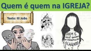 Texto: III João
Quem é quem na IGREJA?
 