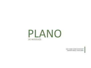 PLANODE NEGÓCIOS
NÃO SABE COMO MONTAR?
MANDE EMAIL PARA MIM!
 