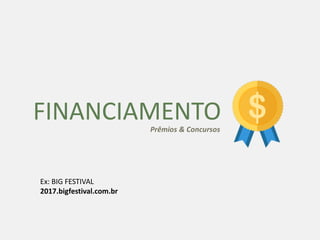 FINANCIAMENTOPrêmios & Concursos
Ex: BIG FESTIVAL
2017.bigfestival.com.br
$
 