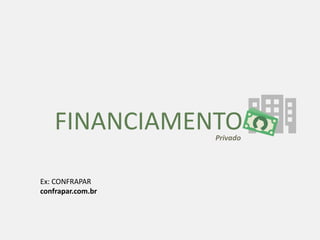 FINANCIAMENTOPrivado
Ex: CONFRAPAR
confrapar.com.br
 