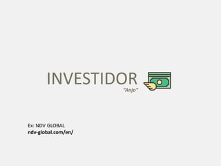 INVESTIDOR“Anjo”
Ex: NDV GLOBAL
ndv-global.com/en/
 