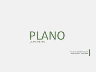 PLANODE MARKETING
NÃO SABE COMO MONTAR?
MANDE EMAIL PARA MIM!
 