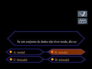 Se um conjunto de dados não tiver moda, diz-se:


A: modal                       B: amodal

C: bimodal                     D: trimodal
 