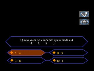 Qual o valor de x sabendo que a moda é 4
           4     3     8    x      1


A: 4                          B: 3

C: 8                          D: 1
 