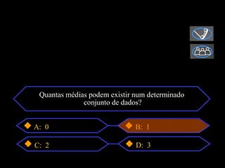 Quantas médias podem existir num determinado
              conjunto de dados?


A: 0                          B: 1

C: 2                          D: 3
 