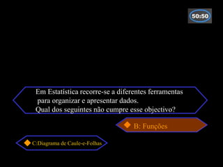 Em Estatística recorre-se a diferentes ferramentas
 para organizar e apresentar dados.
 Qual dos seguintes não cumpre esse objectivo?

                                  B: Funções

C:Diagrama de Caule-e-Folhas
 