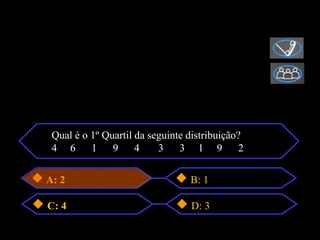 Qual é o 1º Quartil da seguinte distribuição?
 4 6      1    9     4    3    3 1 9          2

A: 2                              B: 1

C: 4                              D: 3
 