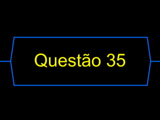 Questão 35
 
