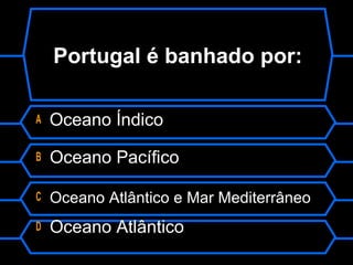 Portugal é banhado por:
A Oceano Índico
B Oceano Pacífico
C Oceano Atlântico e Mar Mediterrâneo
D Oceano Atlântico
 